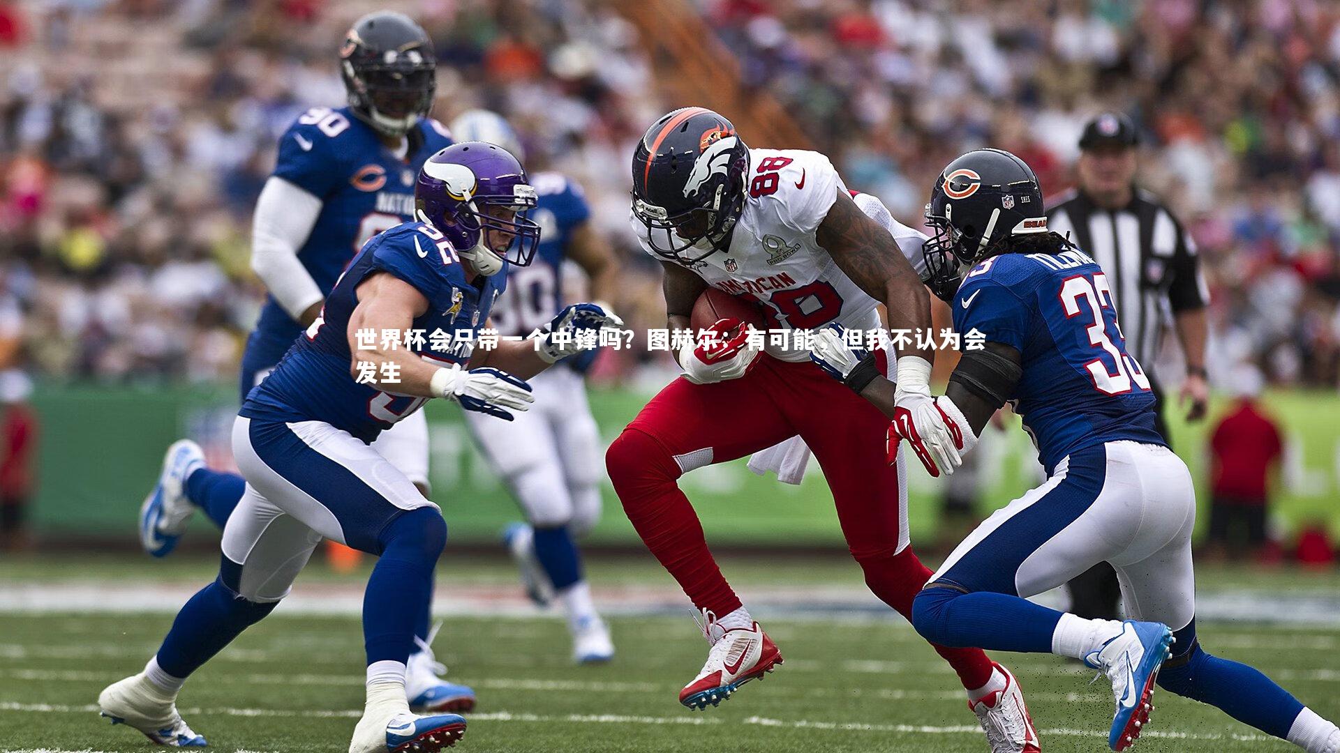 世界杯会只带一个中锋吗？图赫尔：有可能，但我不认为会发生