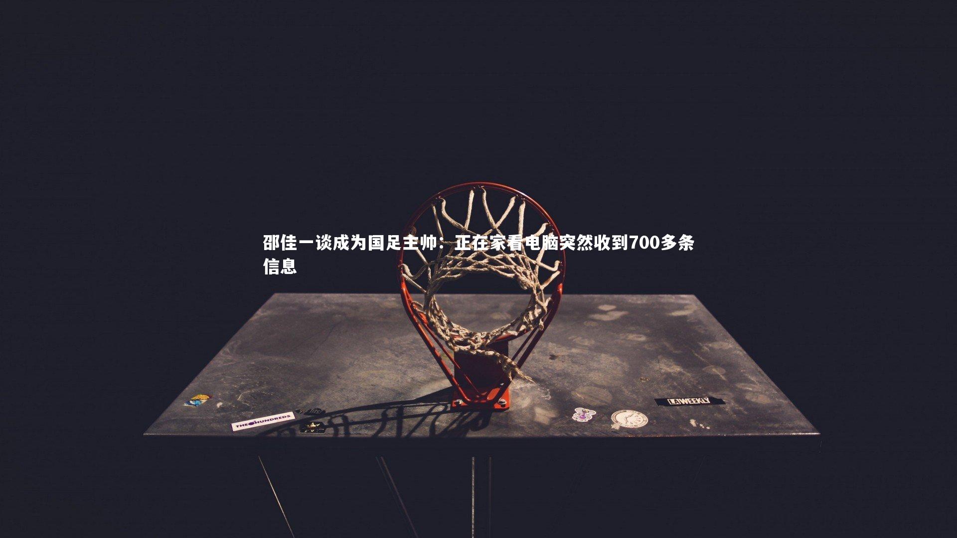 邵佳一谈成为国足主帅:正在家看电脑突然收到700多条信息