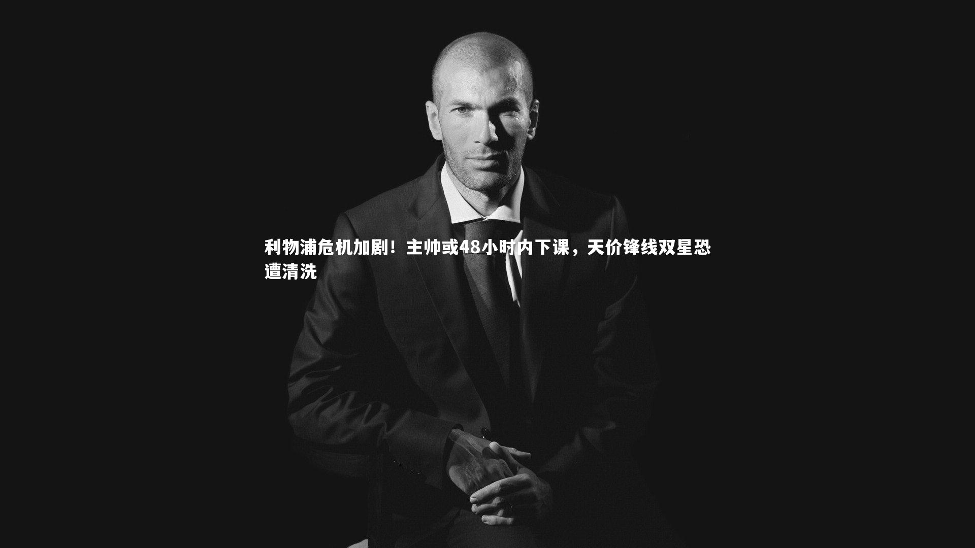 利物浦危机加剧!主帅或48小时内下课,天价锋线双星恐遭清洗