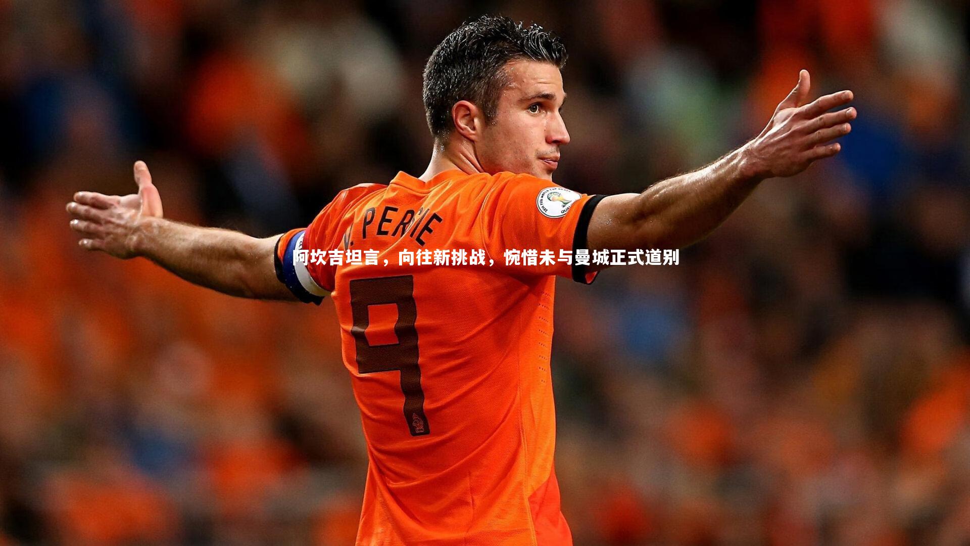阿坎吉坦言，向往新挑战，惋惜未与曼城正式道别
